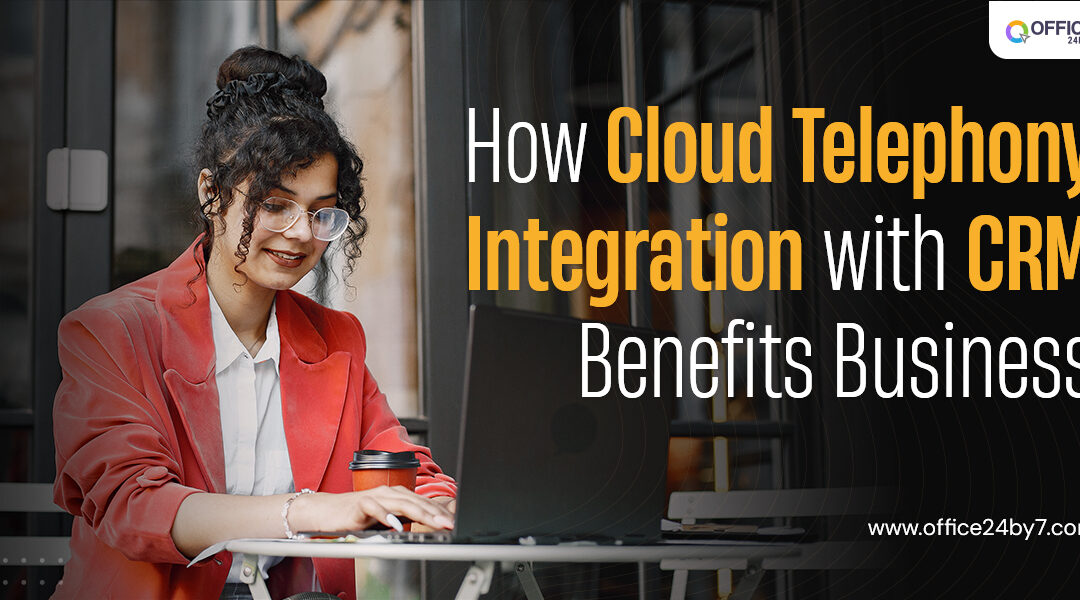 How Does Cloud Telephony and CRM Integration Benefits Business?